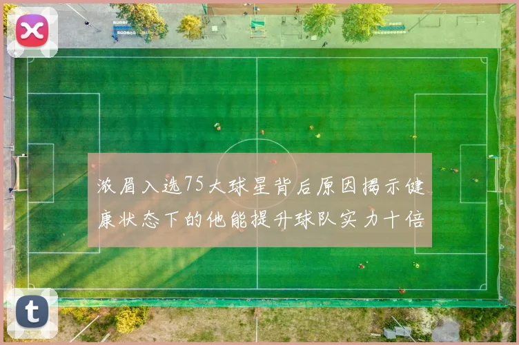 浓眉入选75大球星背后原因揭示健康状态下的他能提升球队实力十倍