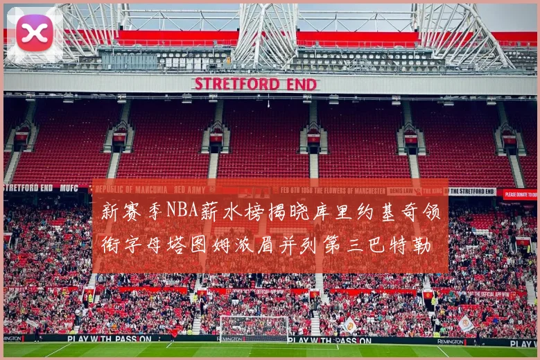 新赛季NBA薪水榜揭晓库里约基奇领衔字母塔图姆浓眉并列第三巴特勒排名第十