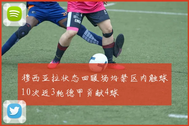 穆西亚拉状态回暖场均禁区内触球10次近3轮德甲贡献4球