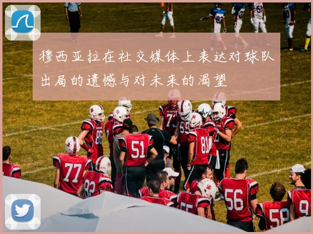 穆西亚拉在社交媒体上表达对球队出局的遗憾与对未来的渴望
