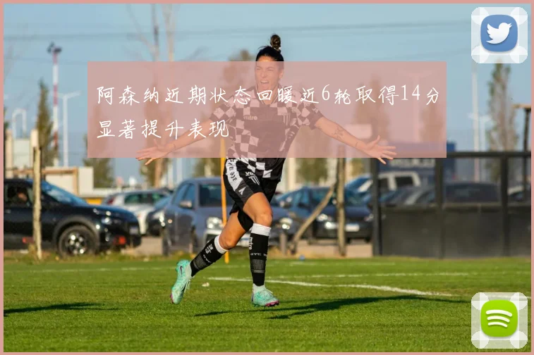 阿森纳近期状态回暖近6轮取得14分显著提升表现
