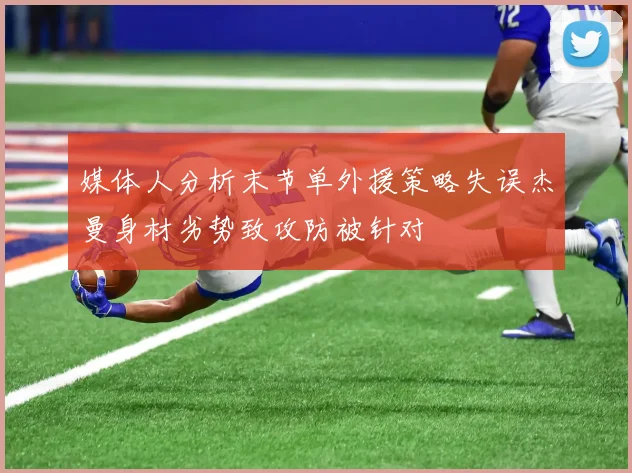 媒体人分析末节单外援策略失误杰曼身材劣势致攻防被针对