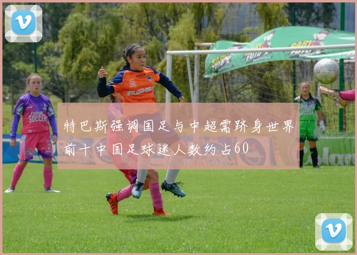 特巴斯强调国足与中超需跻身世界前十中国足球迷人数约占60